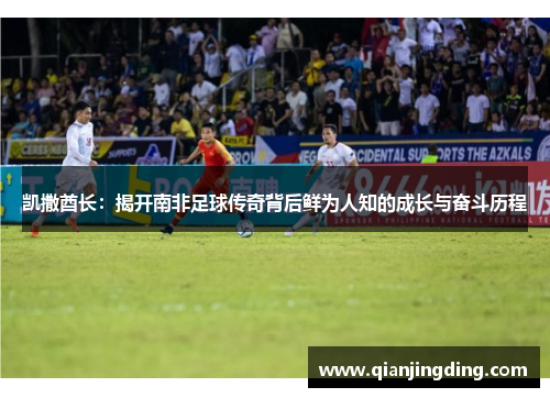 凯撒酋长：揭开南非足球传奇背后鲜为人知的成长与奋斗历程