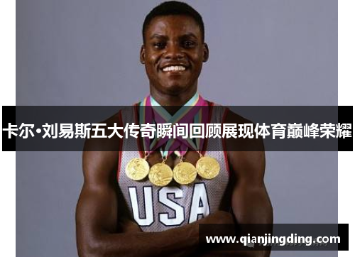 卡尔·刘易斯五大传奇瞬间回顾展现体育巅峰荣耀