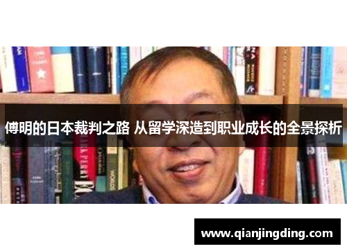 傅明的日本裁判之路 从留学深造到职业成长的全景探析