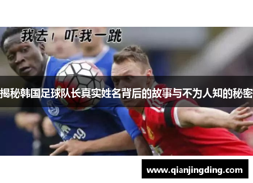 揭秘韩国足球队长真实姓名背后的故事与不为人知的秘密