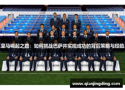 皇马崛起之路：如何挑战巴萨并实现成功的背后策略与经验