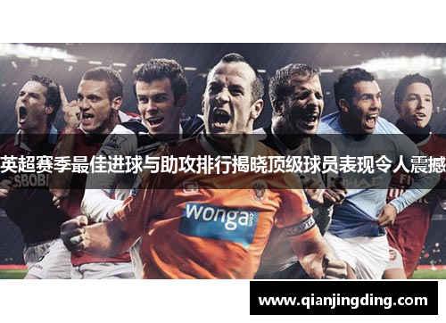 英超赛季最佳进球与助攻排行揭晓顶级球员表现令人震撼