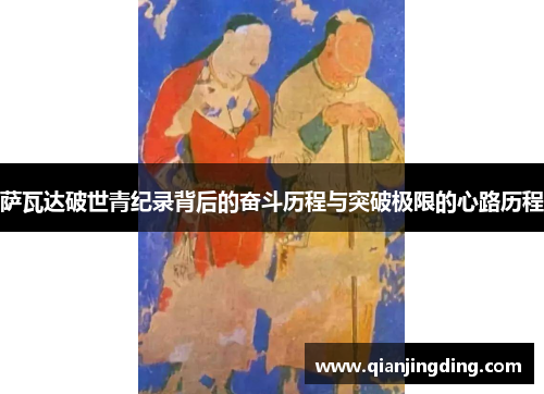 萨瓦达破世青纪录背后的奋斗历程与突破极限的心路历程 萨瓦达破世青纪录背后的奋斗历程与突破极限的心路历程