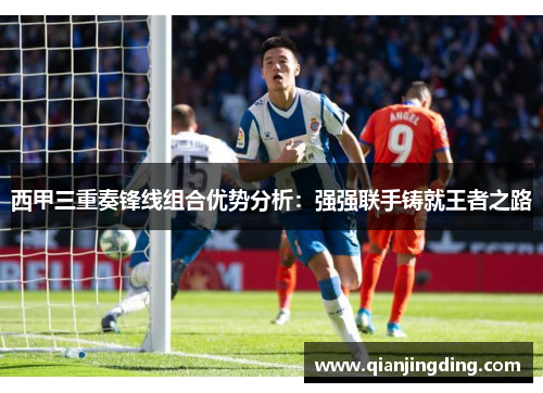 西甲三重奏锋线组合优势分析:强强联手铸就王者之路 西甲三重奏锋线组合优势分析:强强联手铸就王者之路