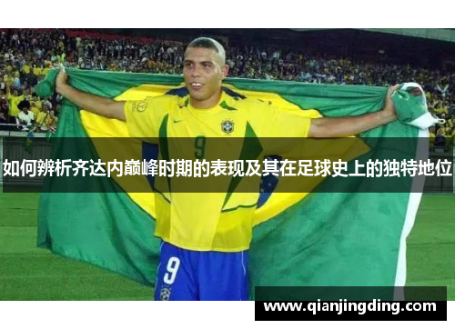 如何辨析齐达内巅峰时期的表现及其在足球史上的独特地位 如何辨析齐达内巅峰时期的表现及其在足球史上的独特地位