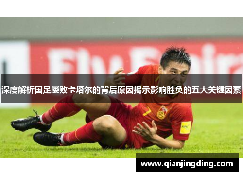 深度解析国足屡败卡塔尔的背后原因揭示影响胜负的五大关键因素