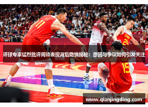 评球专家猛烈批评周琦表现背后隐情揭秘：原因与争议如何引发关注