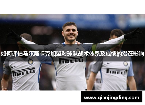 如何评估马尔斯卡克加盟对球队战术体系及成绩的潜在影响