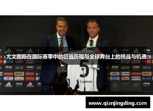 尤文图斯在国际赛事中的征战历程与全球舞台上的挑战与机遇