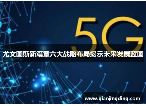 尤文图斯新篇章六大战略布局揭示未来发展蓝图