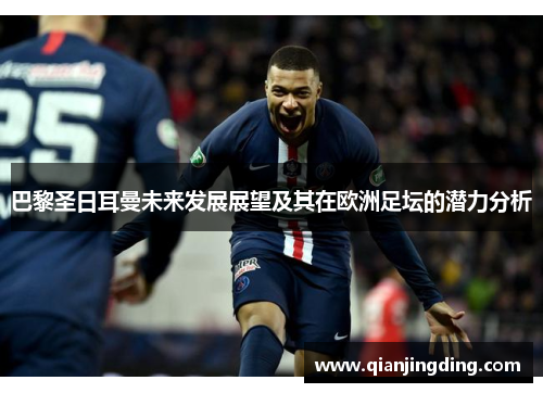巴黎圣日耳曼未来发展展望及其在欧洲足坛的潜力分析
