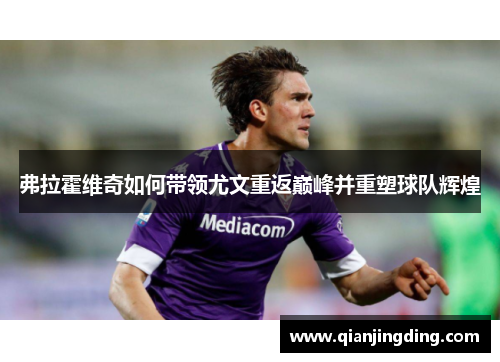 弗拉霍维奇如何带领尤文重返巅峰并重塑球队辉煌