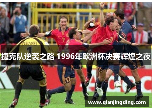 捷克队逆袭之路 1996年欧洲杯决赛辉煌之夜