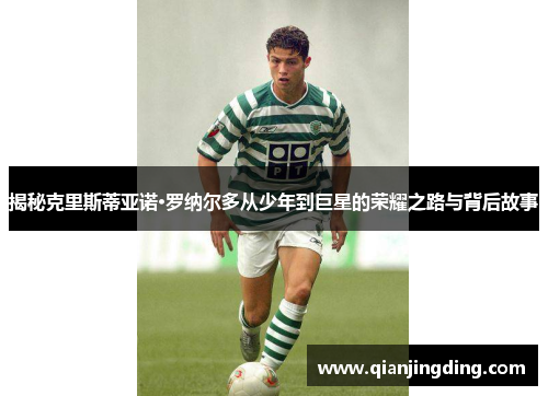 揭秘克里斯蒂亚诺·罗纳尔多从少年到巨星的荣耀之路与背后故事