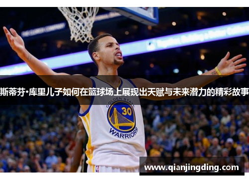 斯蒂芬·库里儿子如何在篮球场上展现出天赋与未来潜力的精彩故事 斯蒂芬·库里儿子如何在篮球场上展现出天赋与未来潜力的精彩故事