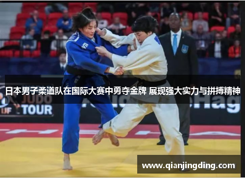 日本男子柔道队在国际大赛中勇夺金牌 展现强大实力与拼搏精神