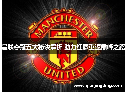 曼联夺冠五大秘诀解析 助力红魔重返巅峰之路
