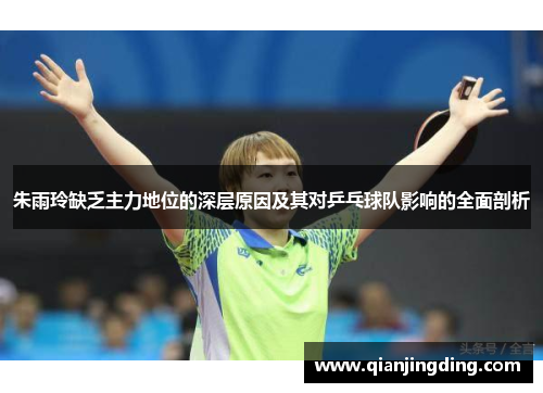 朱雨玲缺乏主力地位的深层原因及其对乒乓球队影响的全面剖析