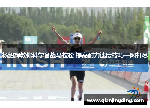 杨绍辉教你科学备战马拉松 提高耐力速度技巧一网打尽 杨绍辉教你科学备战马拉松 提高耐力速度技巧一网打尽