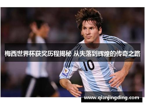 梅西世界杯获奖历程揭秘 从失落到辉煌的传奇之路