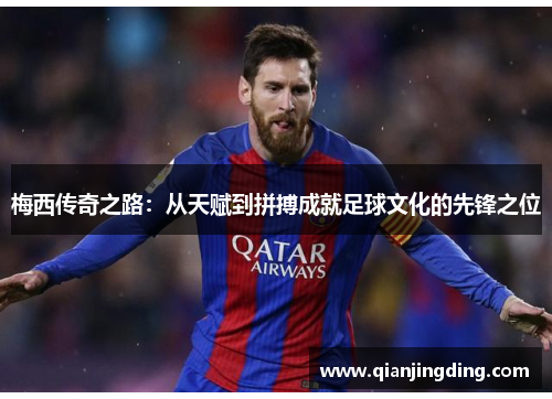 梅西传奇之路：从天赋到拼搏成就足球文化的先锋之位
