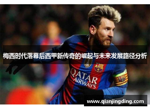 梅西时代落幕后西甲新传奇的崛起与未来发展路径分析 梅西时代落幕后西甲新传奇的崛起与未来发展路径分析