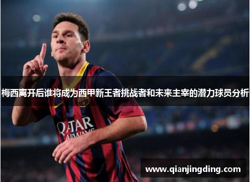 梅西离开后谁将成为西甲新王者挑战者和未来主宰的潜力球员分析 梅西离开后谁将成为西甲新王者挑战者和未来主宰的潜力球员分析