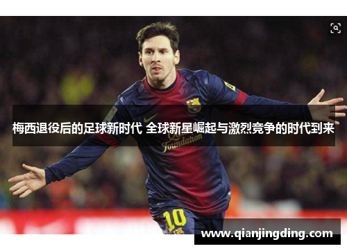 梅西退役后的足球新时代 全球新星崛起与激烈竞争的时代到来 梅西退役后的足球新时代 全球新星崛起与激烈竞争的时代到来